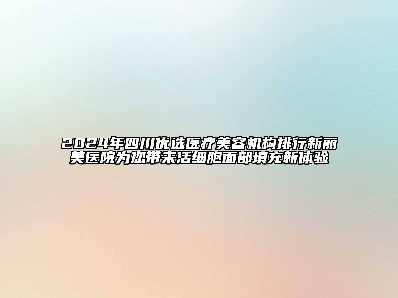 2024年四川优选医疗美容机构排行新丽美医院为您带来活细胞面部填充新体验