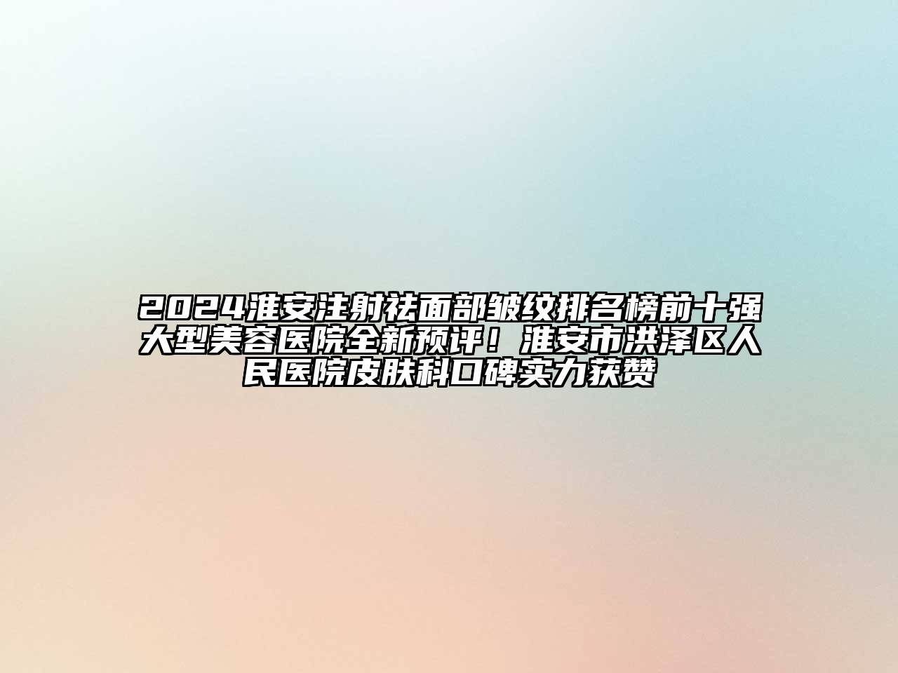 2024淮安注射祛面部皱纹排名榜前十强大型美容医院全新预评！淮安市洪泽区人民医院皮肤科口碑实力获赞