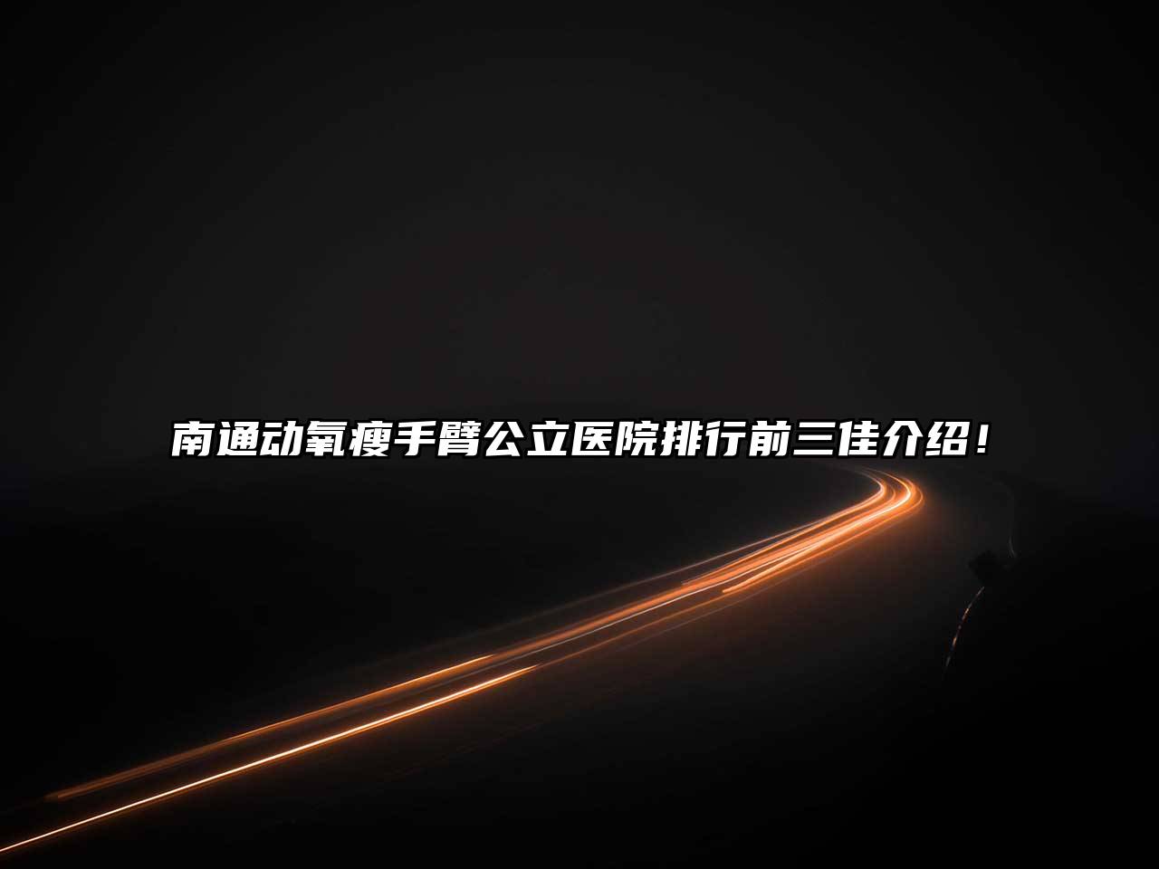 南通动氧瘦手臂公立医院排行前三佳介绍！