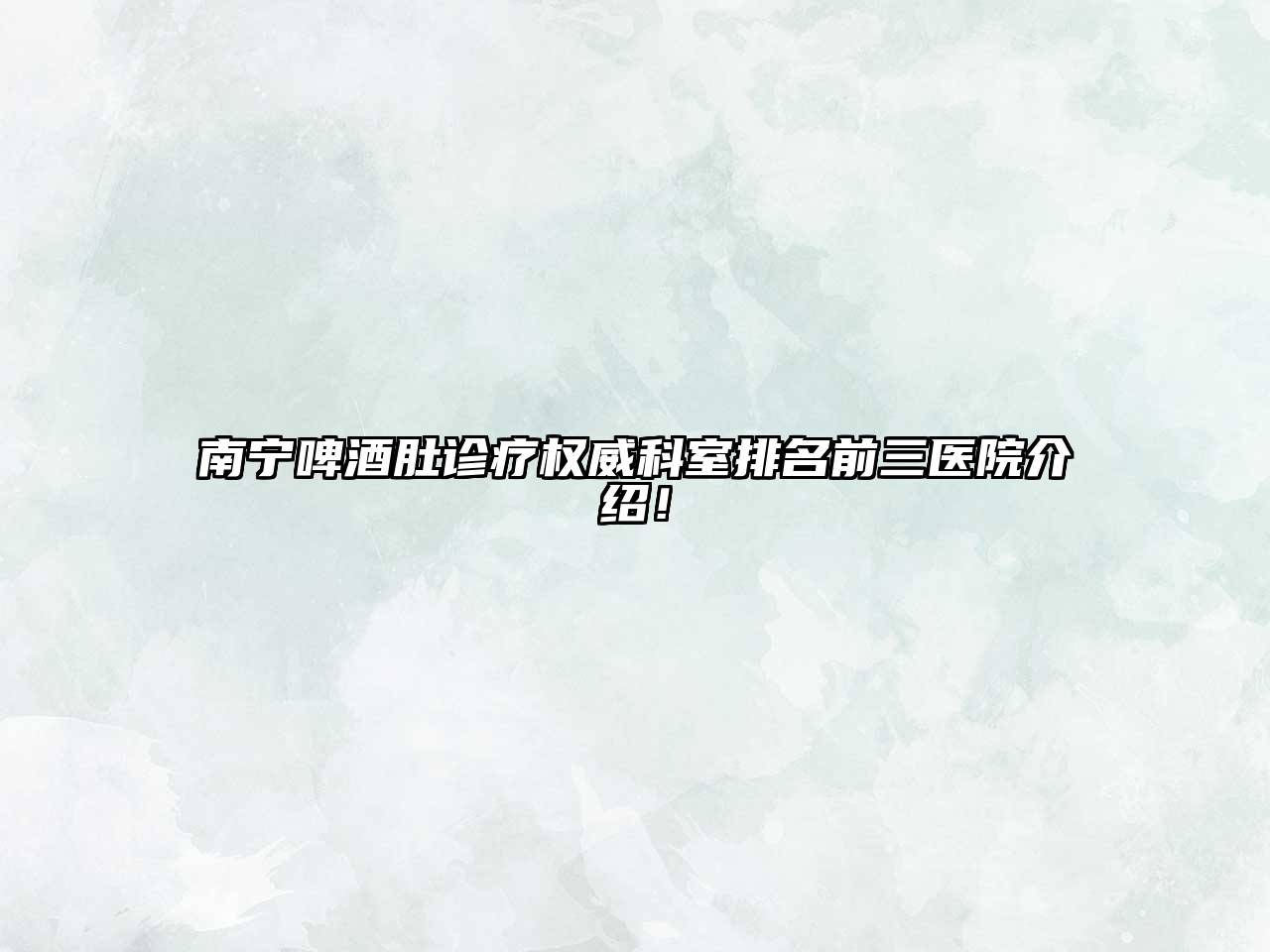 南宁啤酒肚诊疗权威科室排名前三医院介绍！