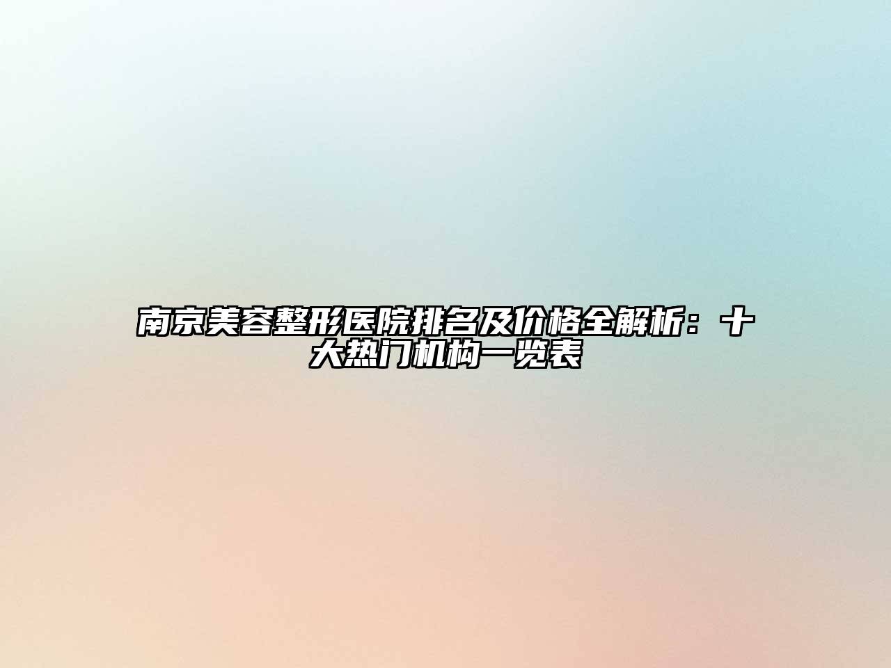 南京美容整形医院排名及价格全解析：十大热门机构一览表