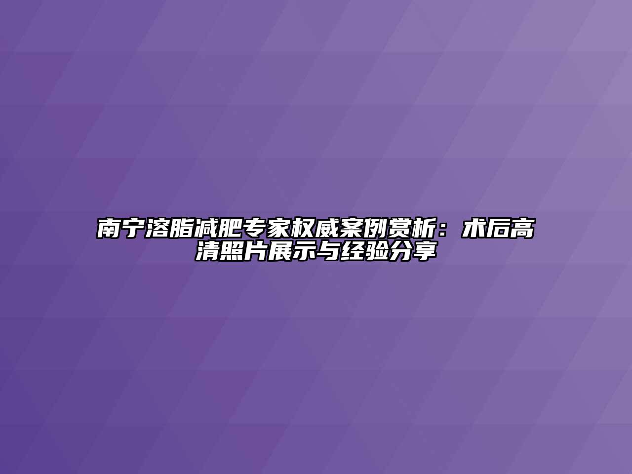 南宁溶脂减肥专家权威案例赏析：术后高清照片展示与经验分享
