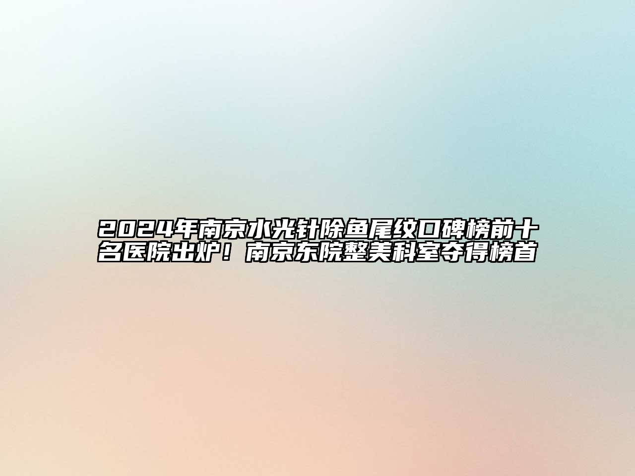 2024年南京水光针除鱼尾纹口碑榜前十名医院出炉！南京东院整美科室夺得榜首