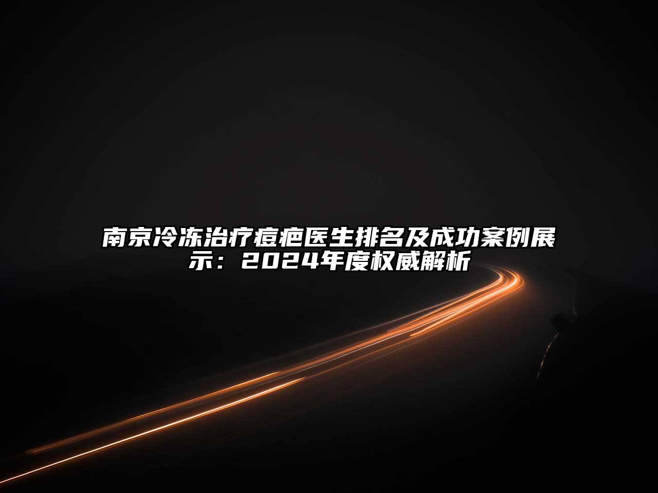 南京冷冻治疗痘疤医生排名及成功案例展示：2024年度权威解析
