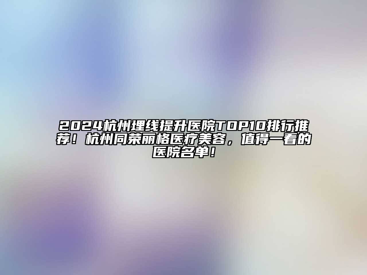 2024杭州埋线提升医院TOP10排行推荐！杭州同荣丽格医疗美容，值得一看的医院名单！