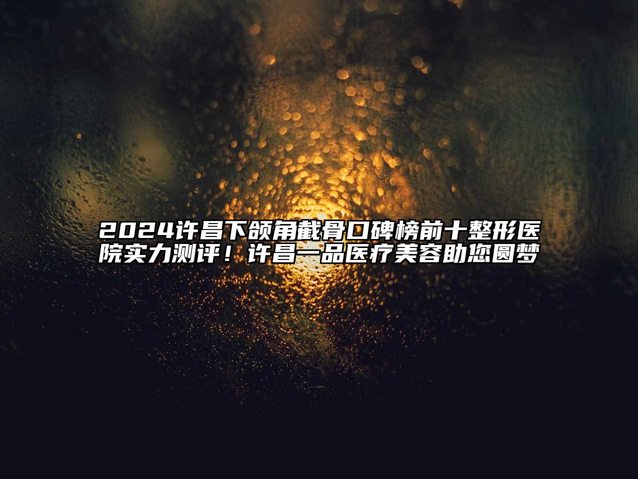 2024许昌下颌角截骨口碑榜前十整形医院实力测评！许昌一品医疗美容助您圆梦