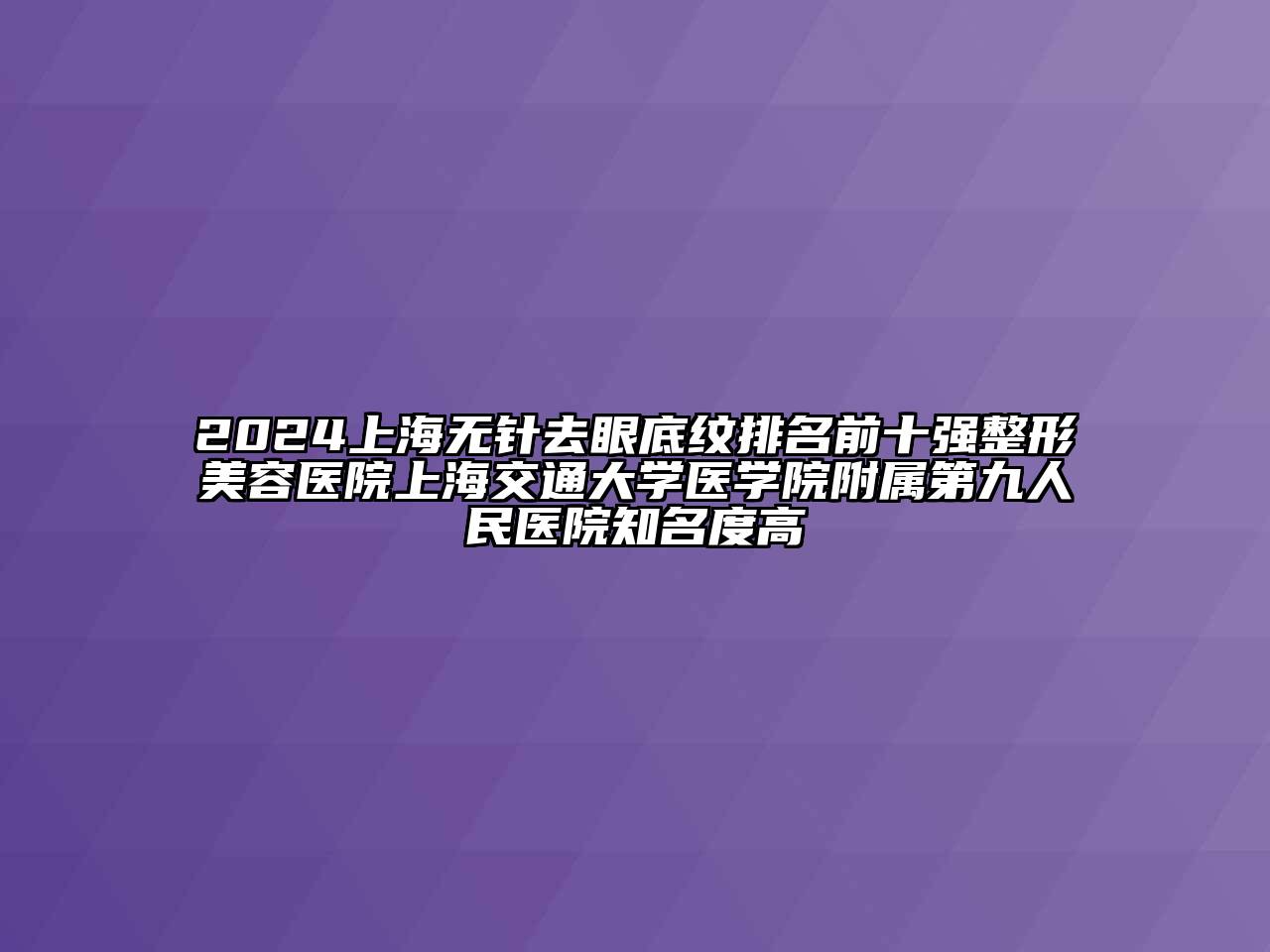 2024上海无针去眼底纹排名前十强整形美容医院上海交通大学医学院附属第九人民医院知名度高