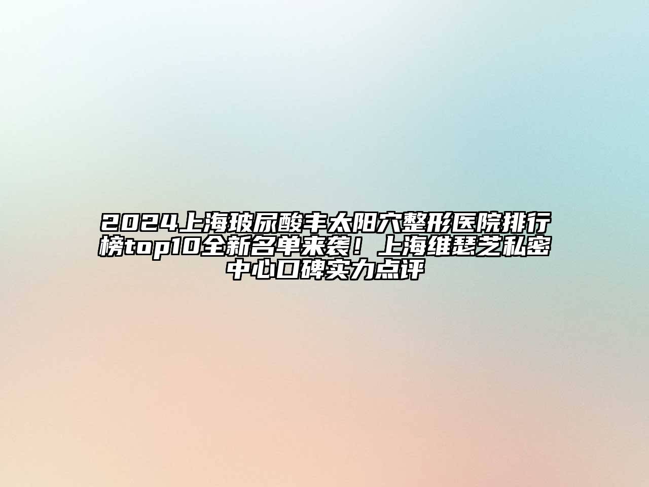 2024上海玻尿酸丰太阳穴整形医院排行榜top10全新名单来袭！上海维瑟芝私密中心口碑实力点评