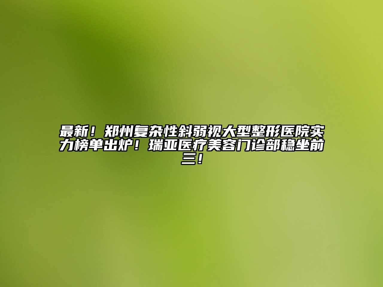 最新！郑州复杂性斜弱视大型整形医院实力榜单出炉！瑞亚医疗美容门诊部稳坐前三！