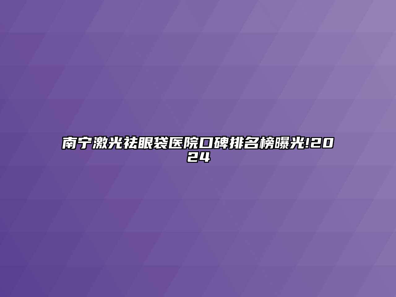 南宁激光祛眼袋医院口碑排名榜曝光!2024