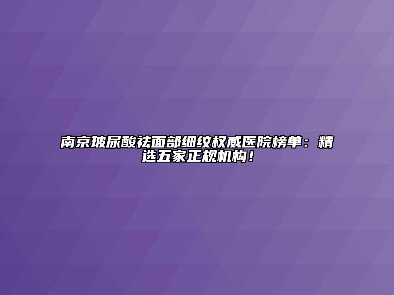 南京玻尿酸祛面部细纹权威医院榜单：精选五家正规机构！