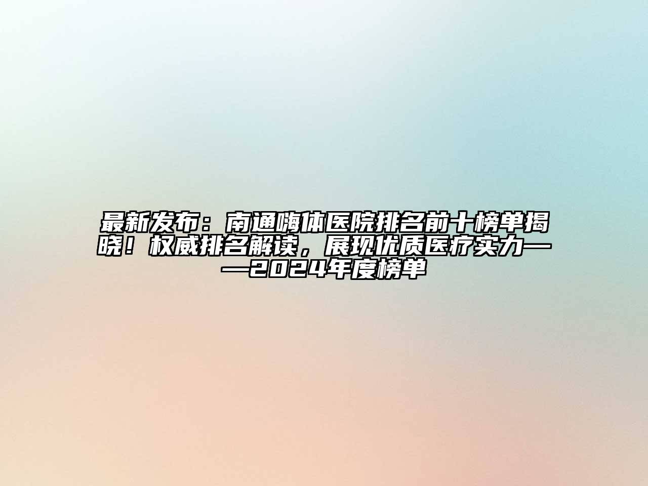 最新发布：南通嗨体医院排名前十榜单揭晓！权威排名解读，展现优质医疗实力——2024年度榜单