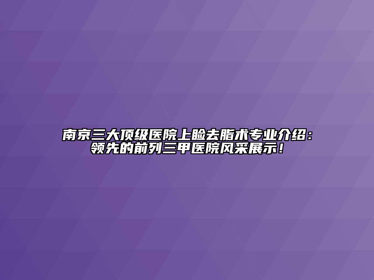 南京三大顶级医院上睑去脂术专业介绍：领先的前列三甲医院风采展示！