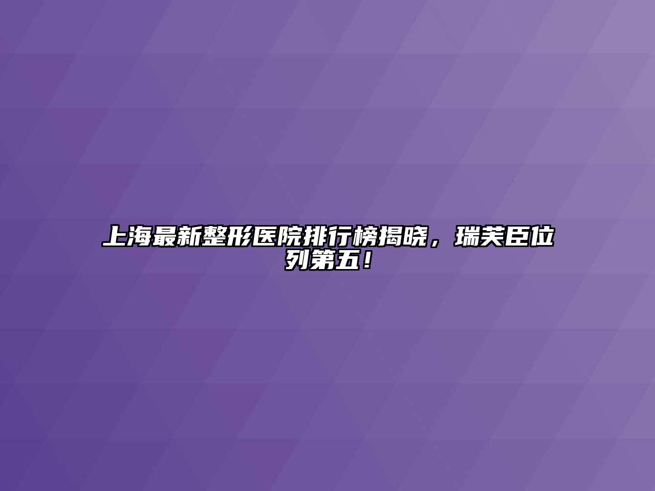 上海最新整形医院排行榜揭晓，瑞芙臣位列第五！