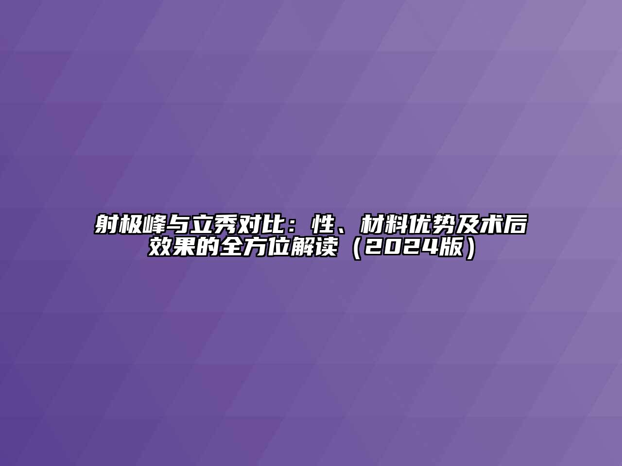 射极峰与立秀对比：性、材料优势及术后效果的全方位解读（2024版）