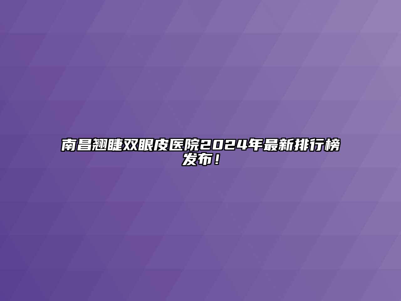 南昌翘睫双眼皮医院2024年最新排行榜发布！
