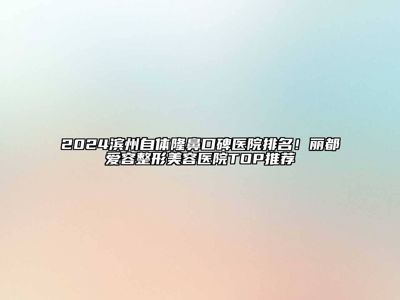 2024滨州自体隆鼻口碑医院排名！丽都爱容整形美容医院TOP推荐