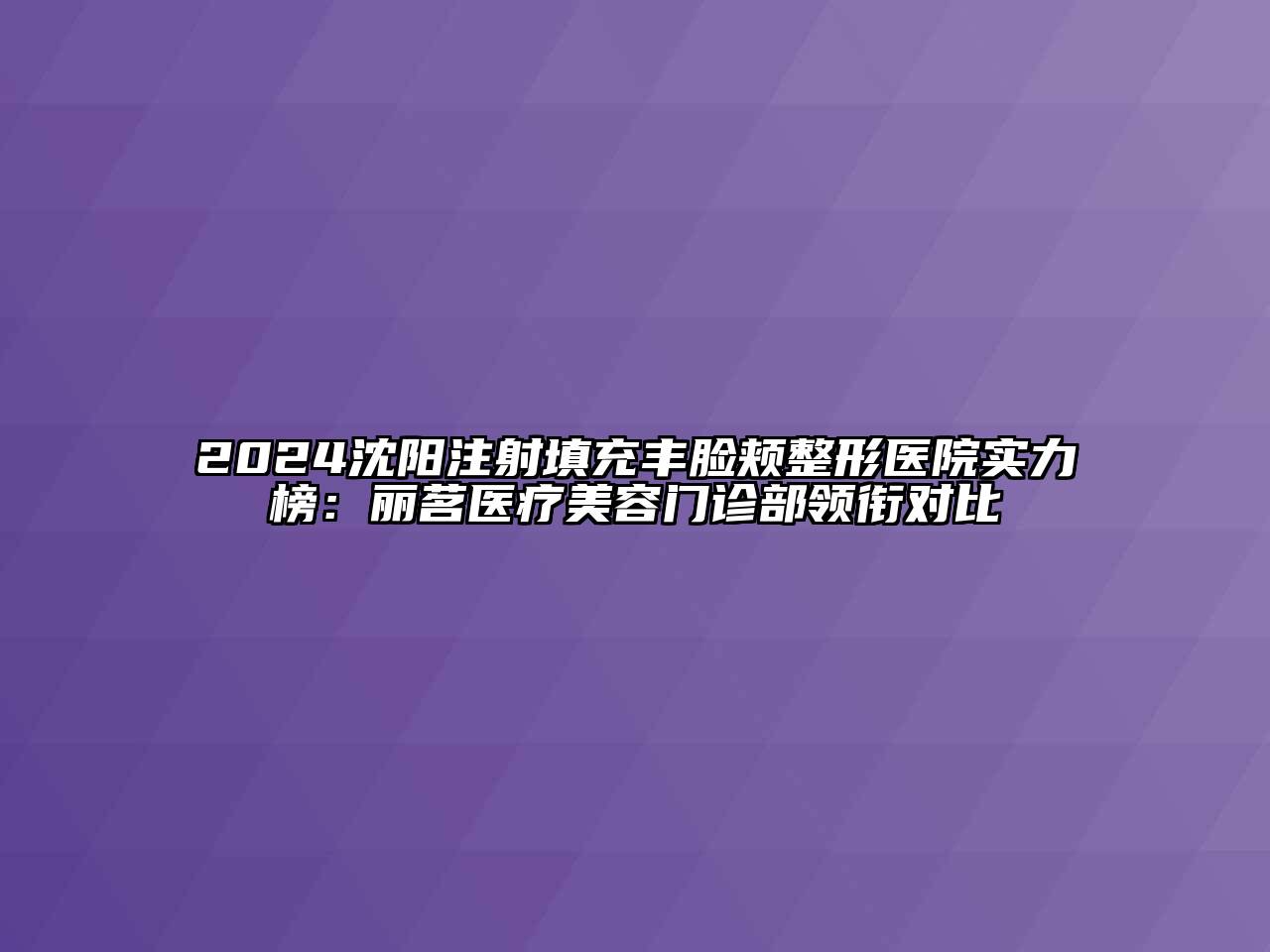 2024沈阳注射填充丰脸颊整形医院实力榜：丽茗医疗美容门诊部领衔对比