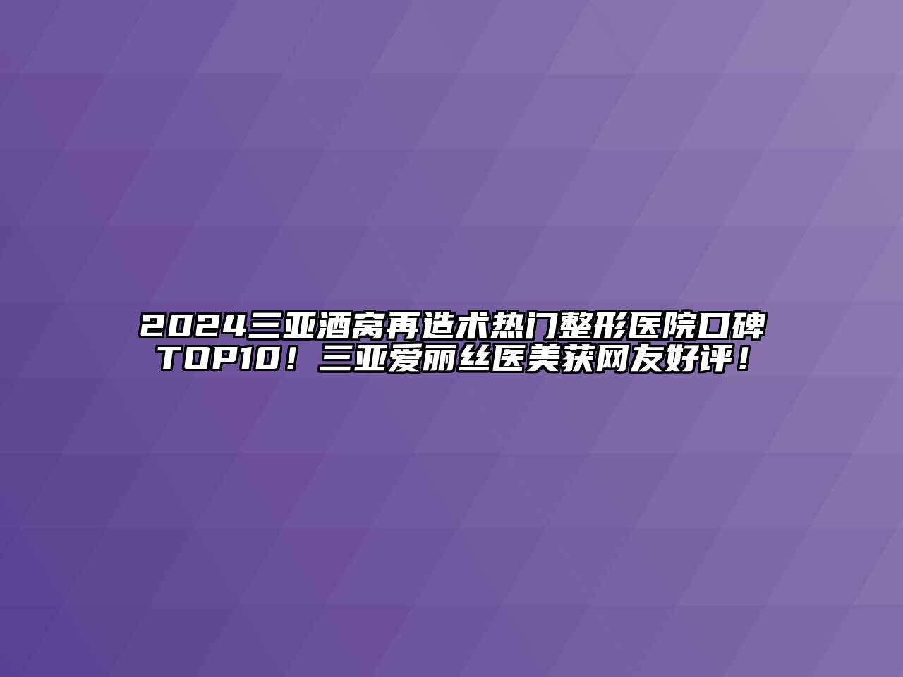 2024三亚酒窝再造术热门整形医院口碑TOP10！三亚爱丽丝医美获网友好评！