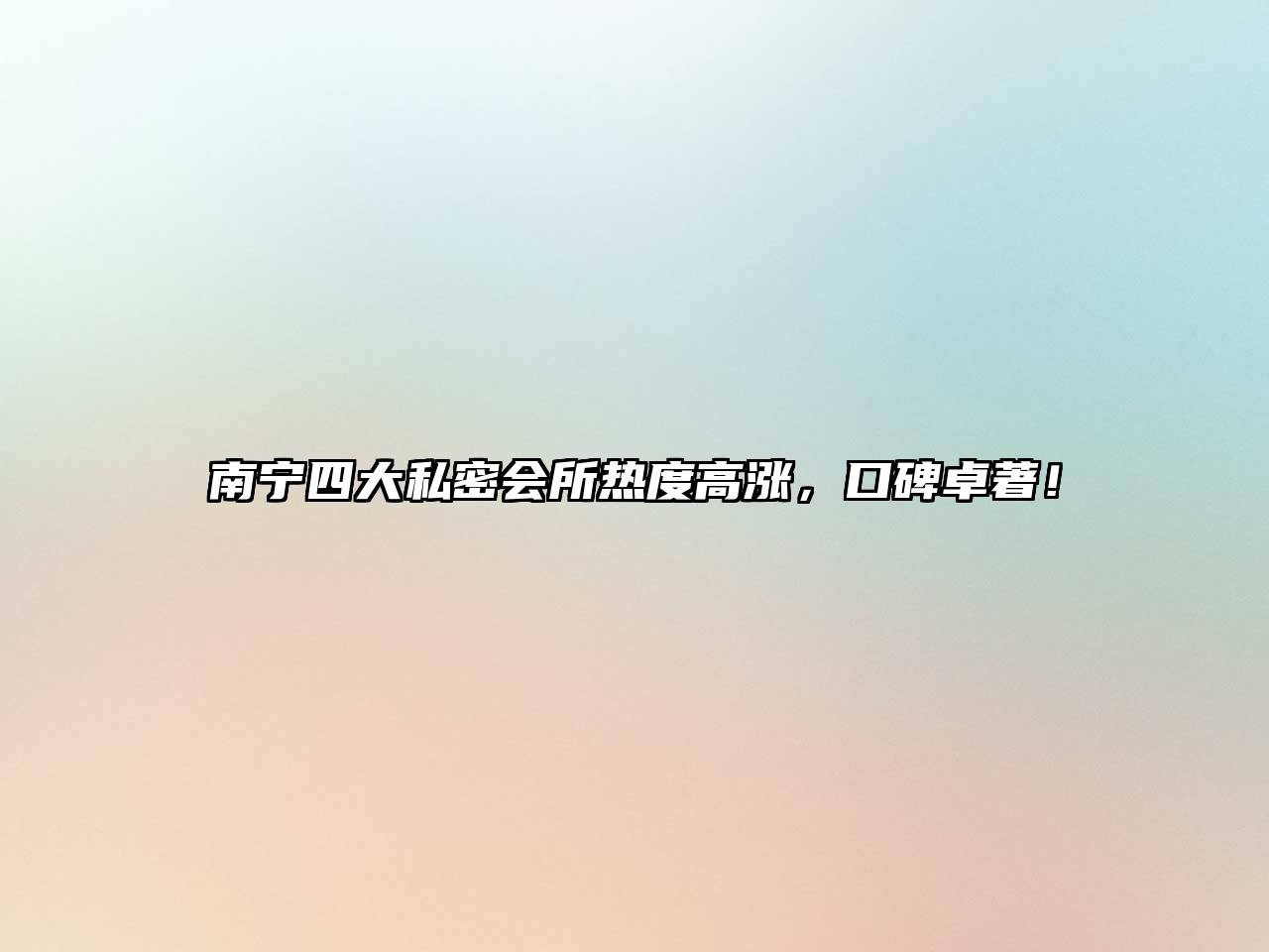 南宁四大私密会所热度高涨，口碑卓著！
