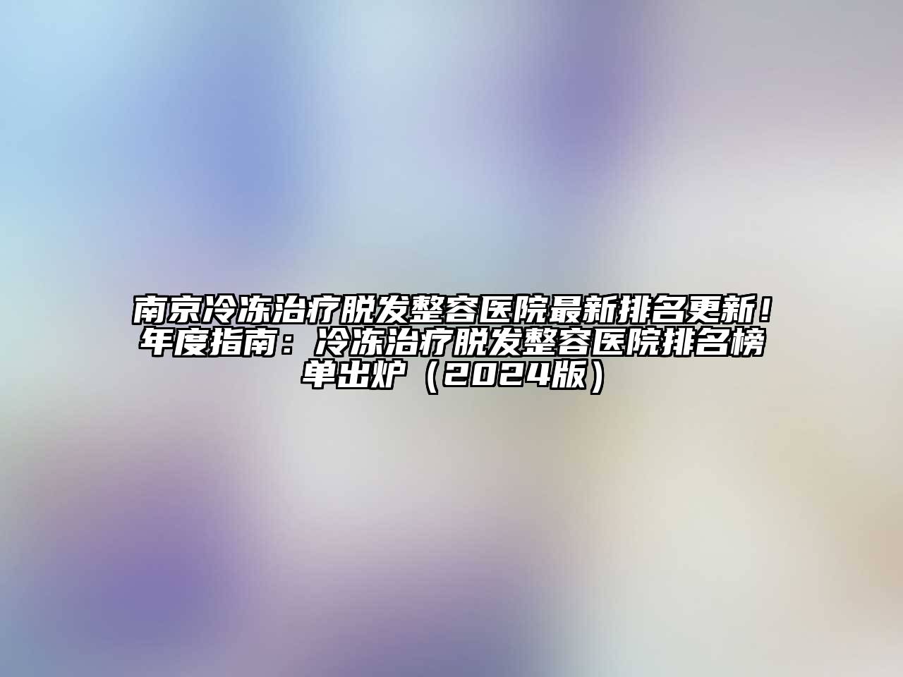 南京冷冻治疗脱发整容医院最新排名更新！年度指南：冷冻治疗脱发整容医院排名榜单出炉（2024版）
