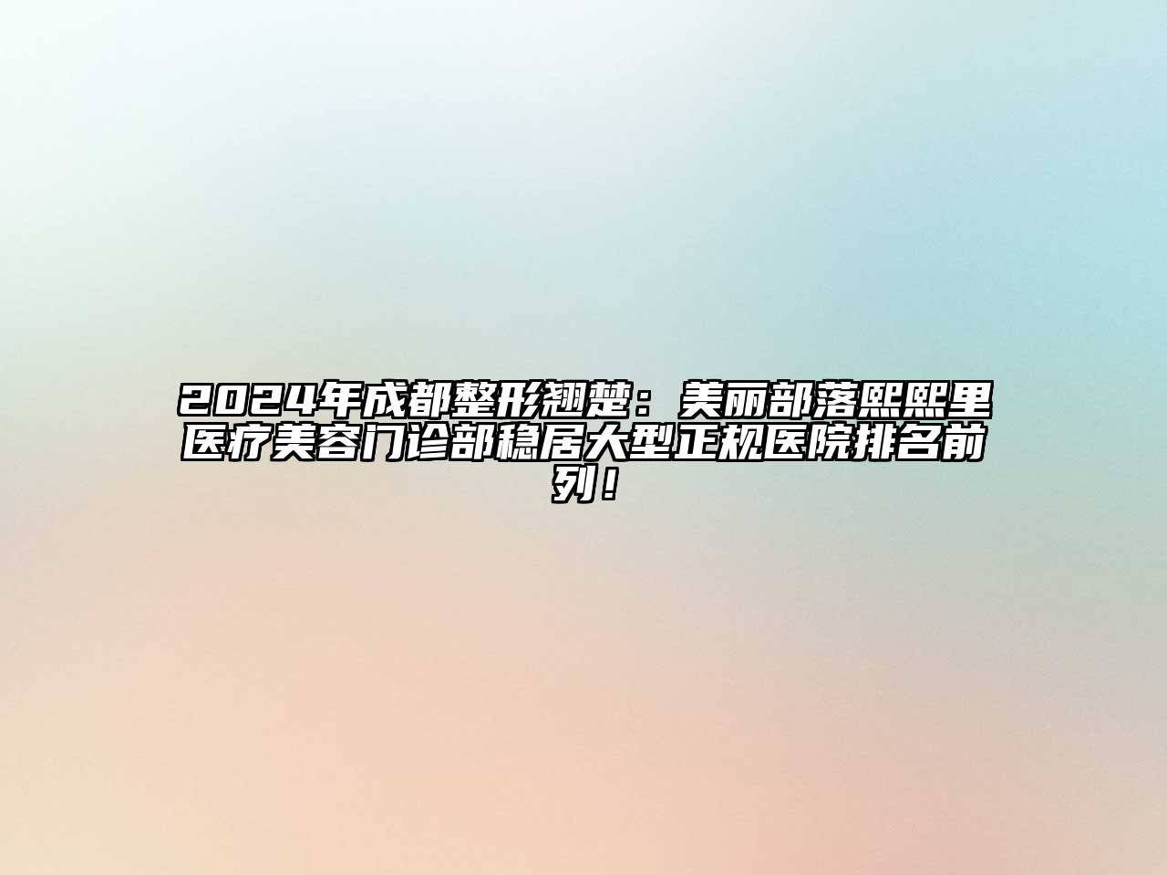 2024年成都整形翘楚：美丽部落熙熙里医疗美容门诊部稳居大型正规医院排名前列！