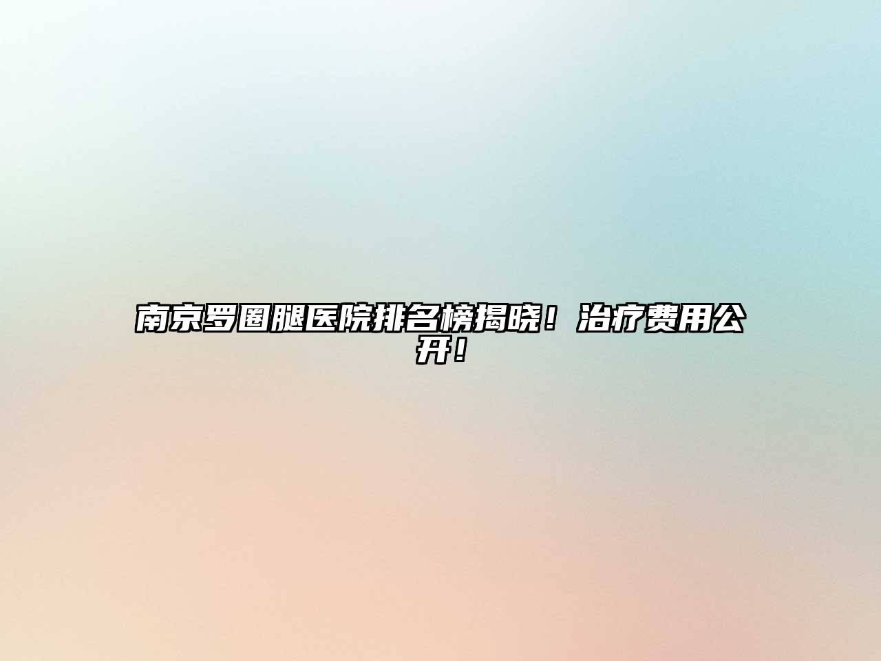 南京罗圈腿医院排名榜揭晓！治疗费用公开！