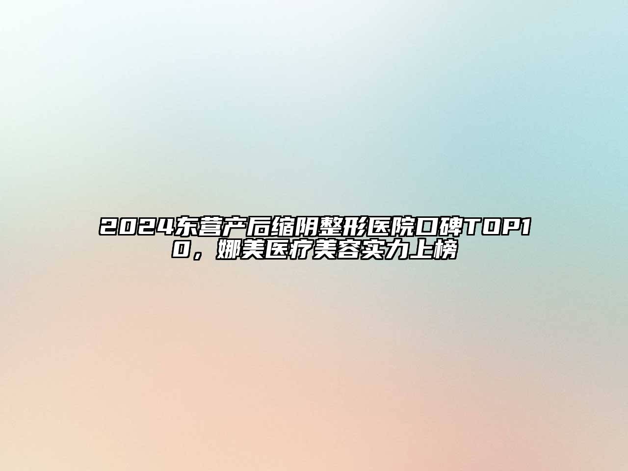 2024东营产后缩阴整形医院口碑TOP10，娜美医疗美容实力上榜