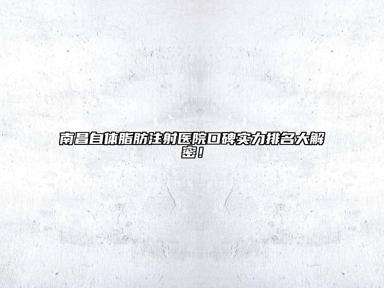 南昌自体脂肪注射医院口碑实力排名大解密！