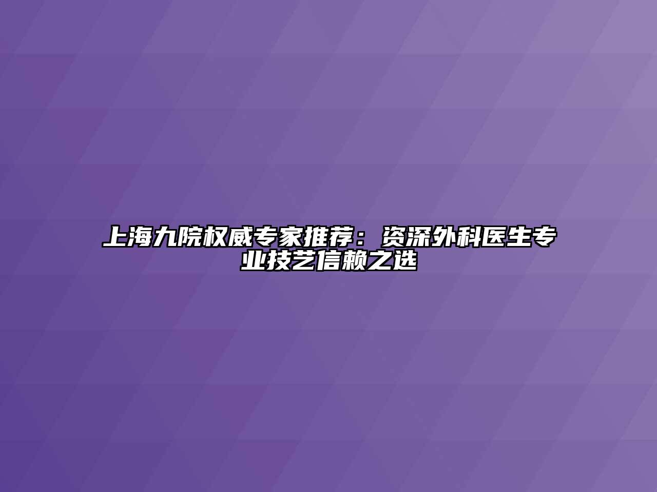 上海九院权威专家推荐：资深外科医生专业技艺信赖之选