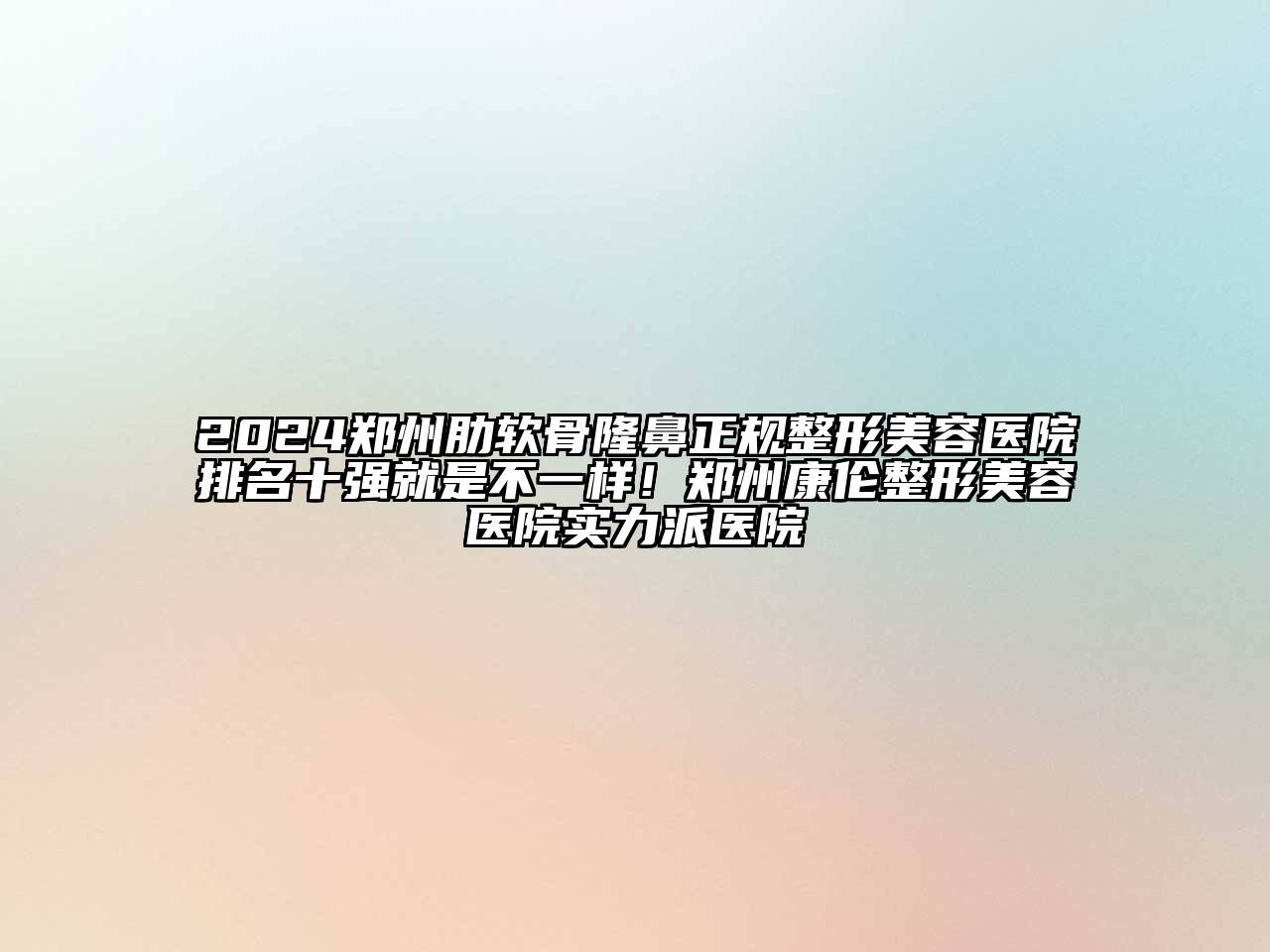 2024郑州肋软骨隆鼻正规整形美容医院排名十强就是不一样！郑州康伦整形美容医院实力派医院
