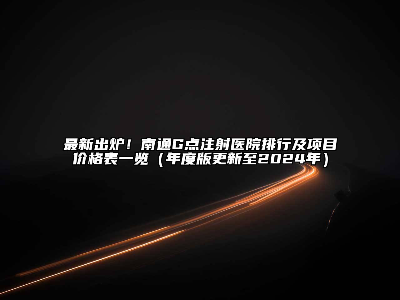 最新出炉！南通G点注射医院排行及项目价格表一览（年度版更新至2024年）
