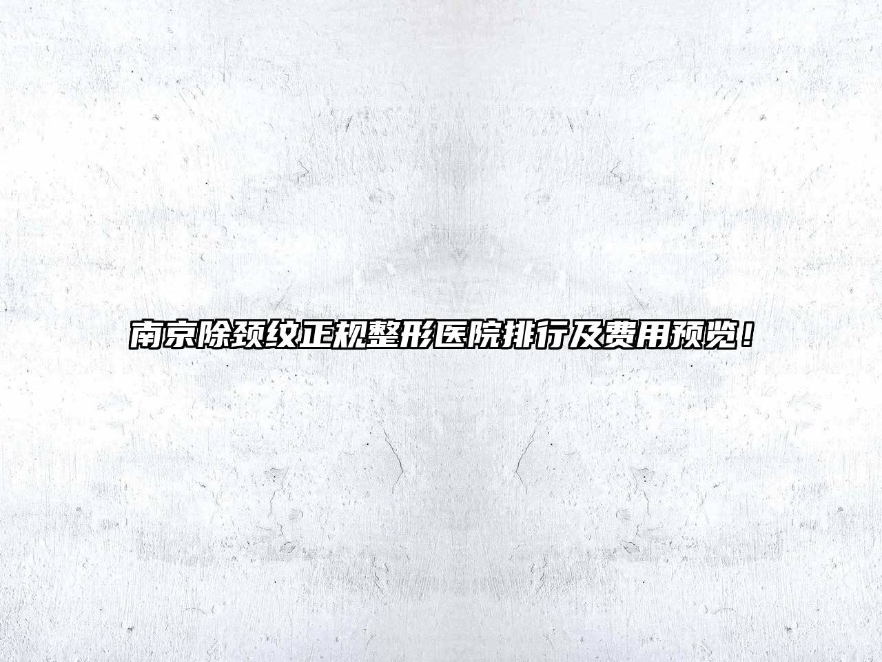 南京除颈纹正规整形医院排行及费用预览！