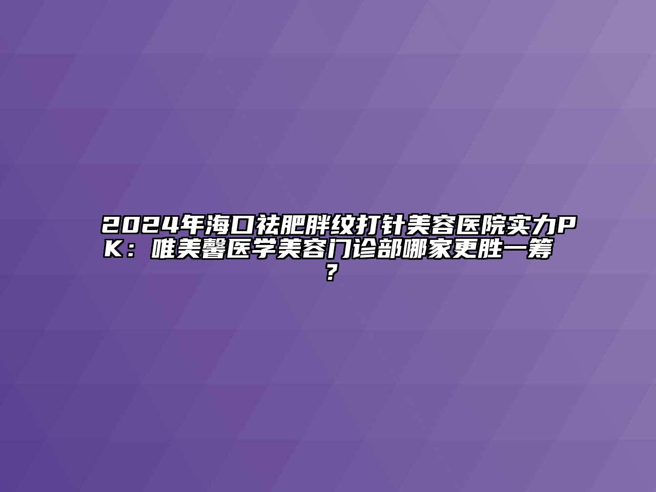 2024年海口祛肥胖纹打针美容医院实力PK：唯美馨医学美容门诊部哪家更胜一筹？