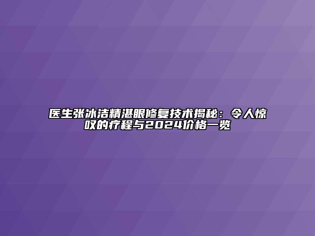 医生张冰洁精湛眼修复技术揭秘：令人惊叹的疗程与2024价格一览