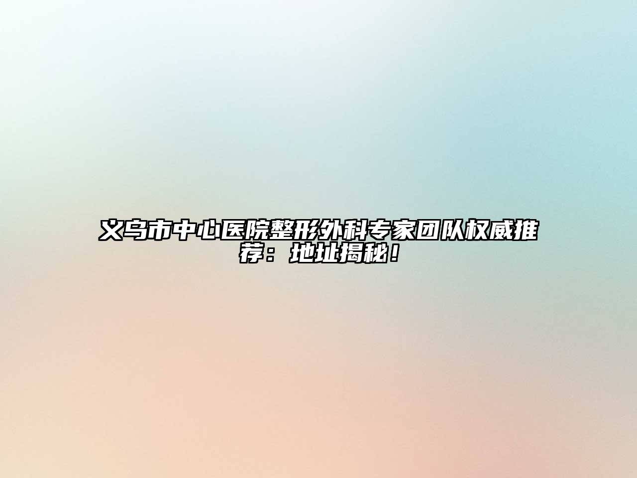 义乌市中心医院整形外科专家团队权威推荐：地址揭秘！