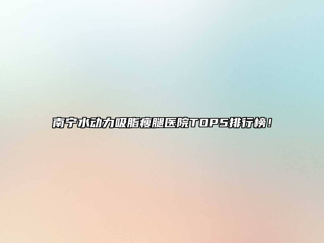 南宁水动力吸脂瘦腿医院TOP5排行榜！