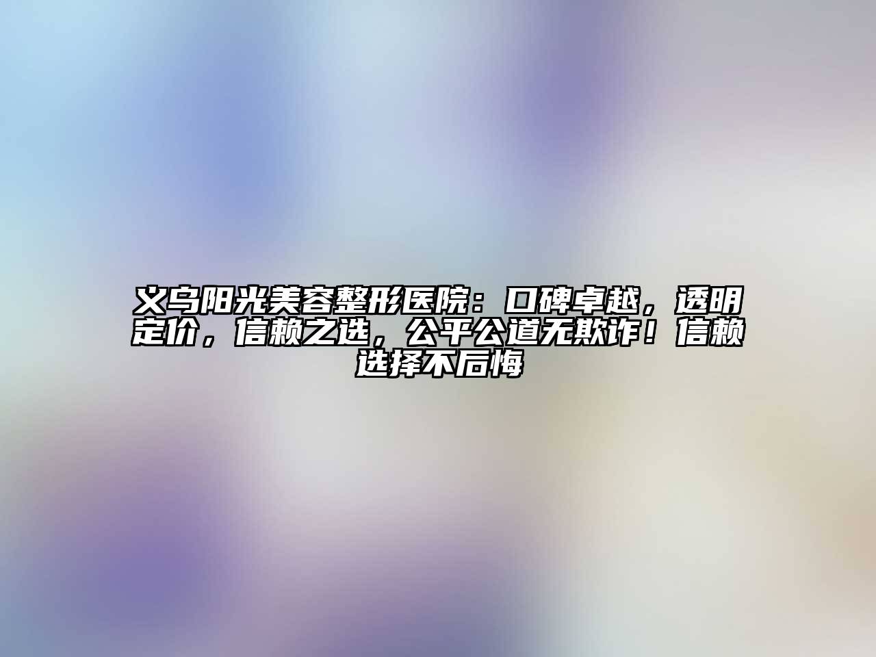 义乌阳光美容整形医院：口碑卓越，透明定价，信赖之选，公平公道无欺诈！信赖选择不后悔