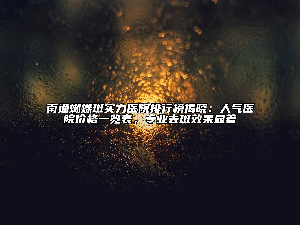 南通蝴蝶斑实力医院排行榜揭晓：人气医院价格一览表，专业去斑效果显著