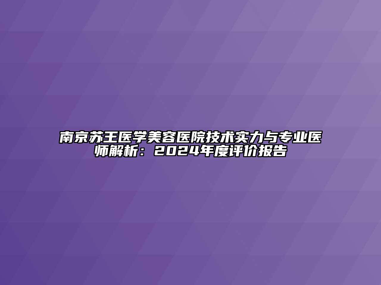 南京苏王医学美容医院技术实力与专业医师解析：2024年度评价报告