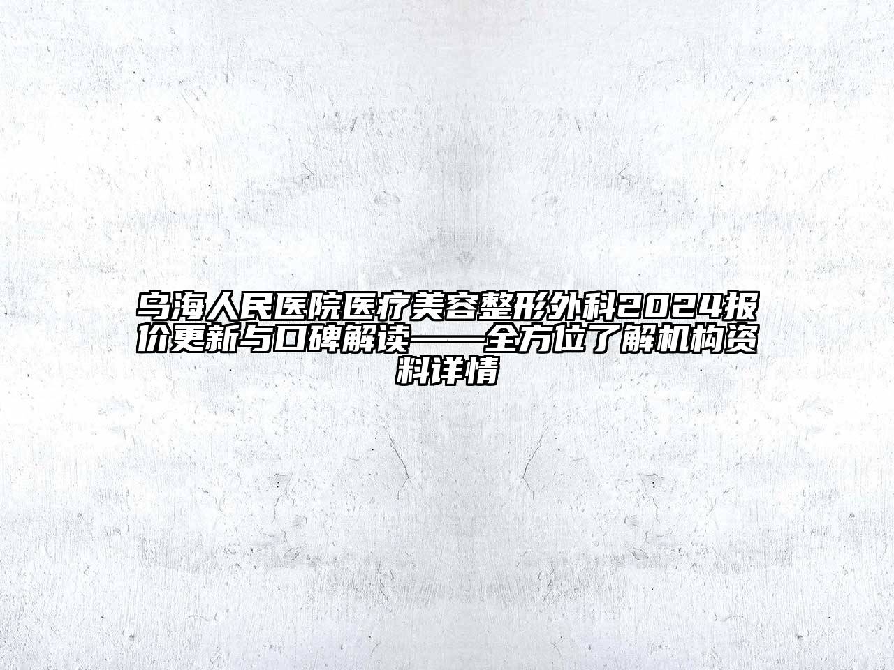 乌海人民医院医疗美容整形外科2024报价更新与口碑解读——全方位了解机构资料详情