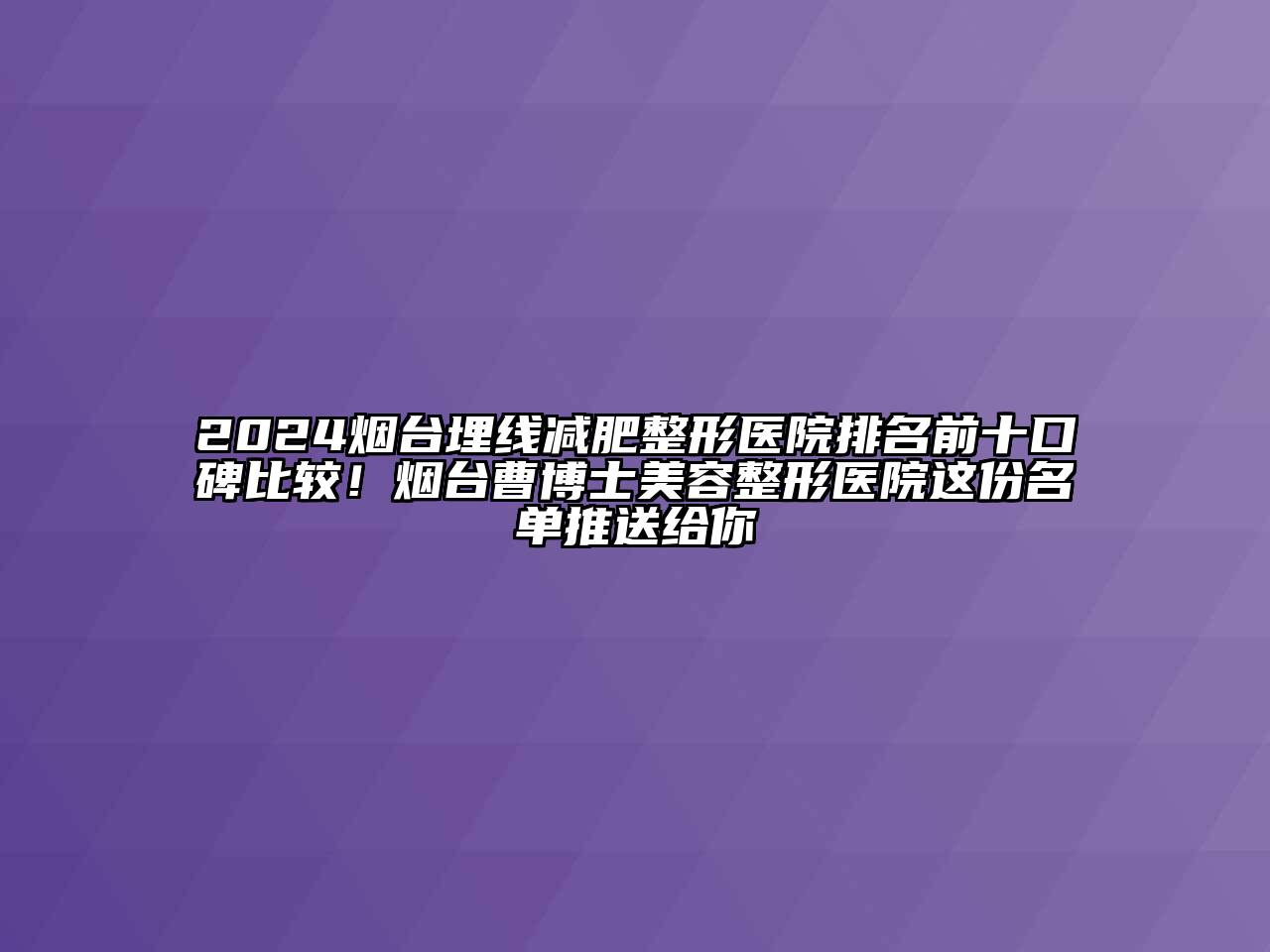 2024烟台埋线减肥整形医院排名前十口碑比较！烟台曹博士美容整形医院这份名单推送给你