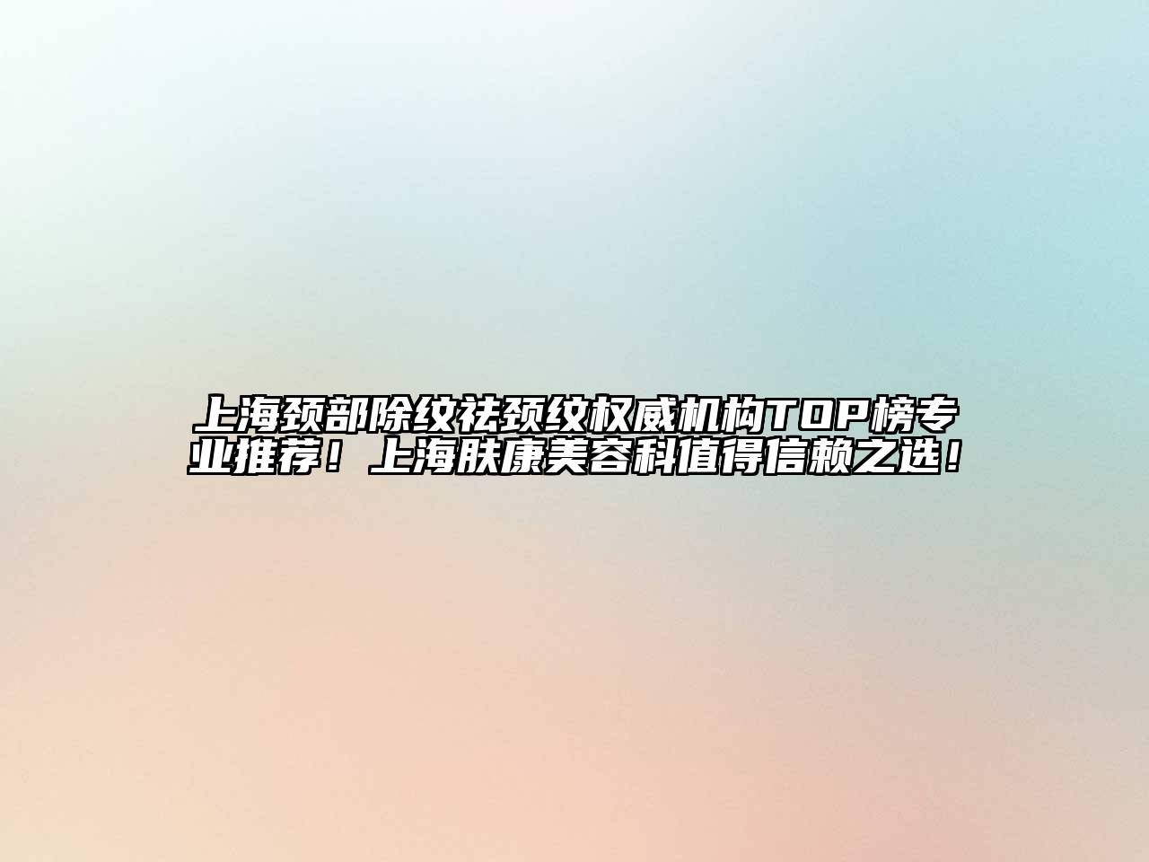 上海颈部除纹祛颈纹权威机构TOP榜专业推荐！上海肤康美容科值得信赖之选！