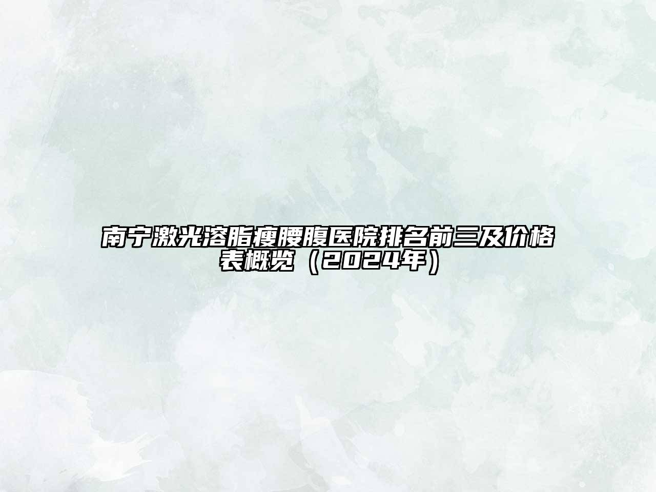 南宁激光溶脂瘦腰腹医院排名前三及价格表概览（2024年）