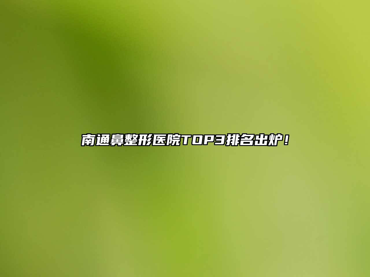 南通鼻整形医院TOP3排名出炉！