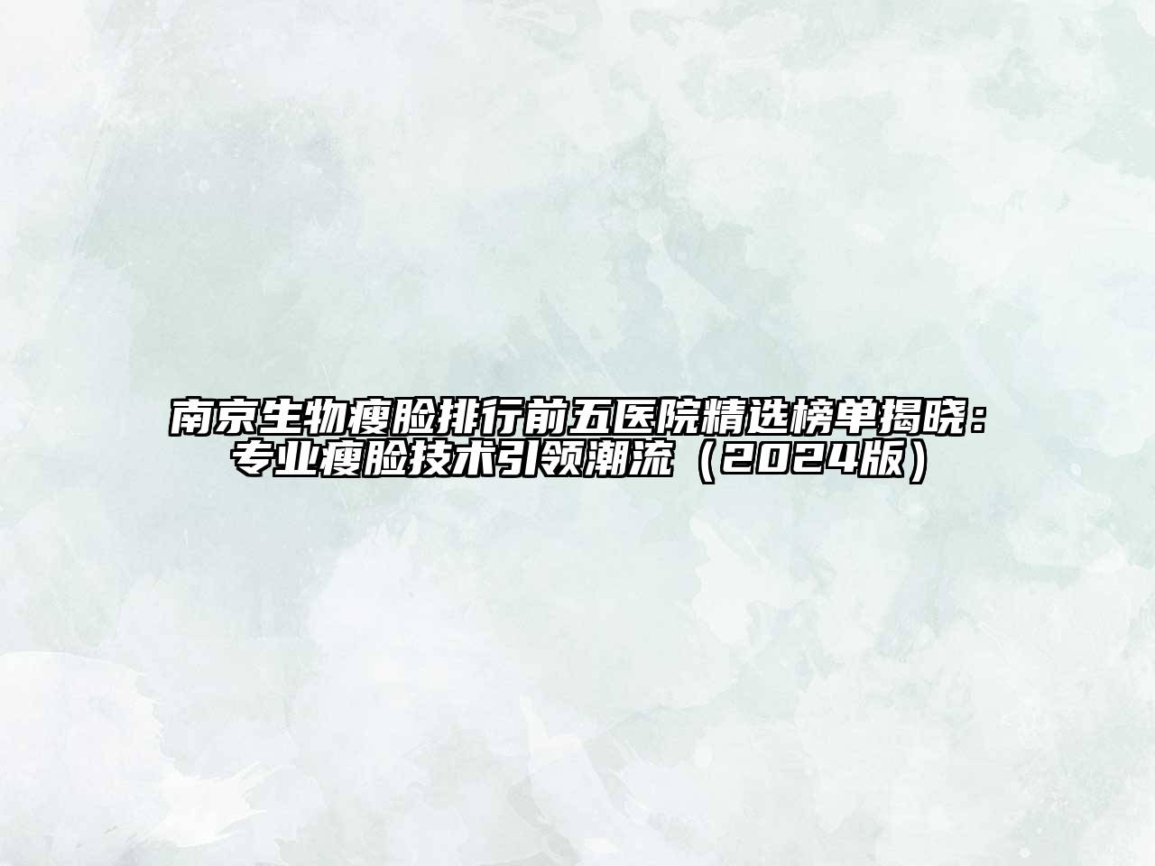 南京生物瘦脸排行前五医院精选榜单揭晓：专业瘦脸技术引领潮流（2024版）