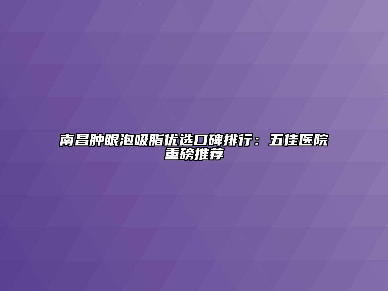 南昌肿眼泡吸脂优选口碑排行：五佳医院重磅推荐