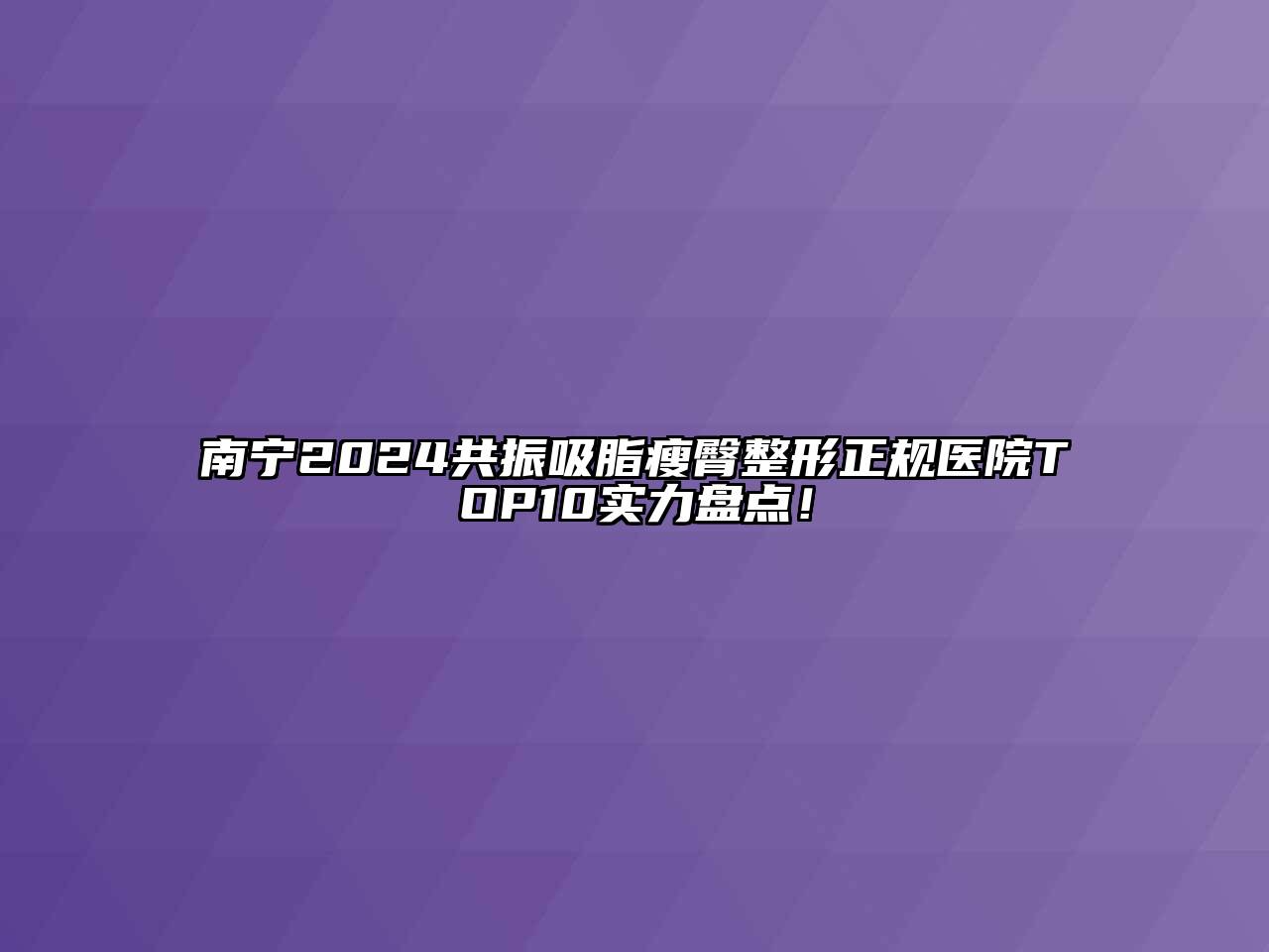 南宁2024共振吸脂瘦臀整形正规医院TOP10实力盘点！