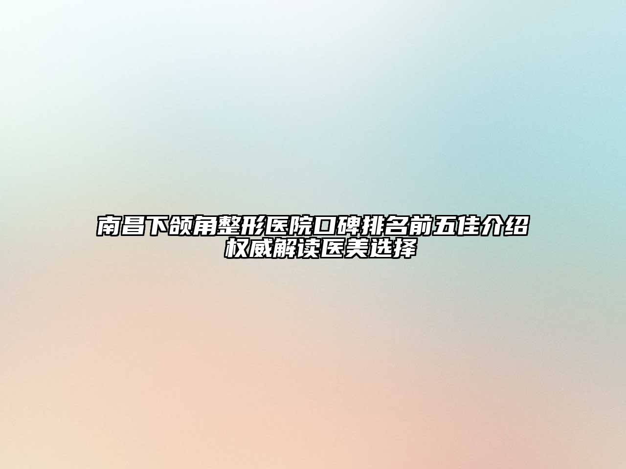 南昌下颌角整形医院口碑排名前五佳介绍 权威解读医美选择