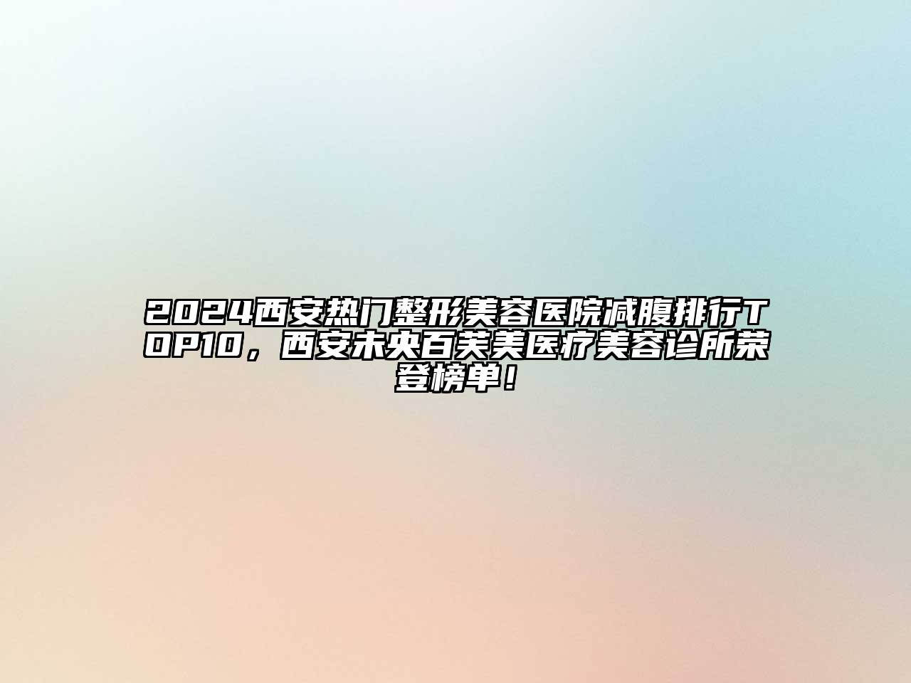 2024西安热门整形美容医院减腹排行TOP10，西安未央百芙美医疗美容诊所荣登榜单！